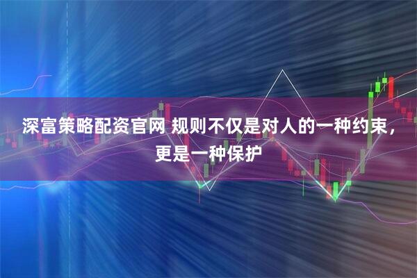 深富策略配资官网 规则不仅是对人的一种约束，更是一种保护
