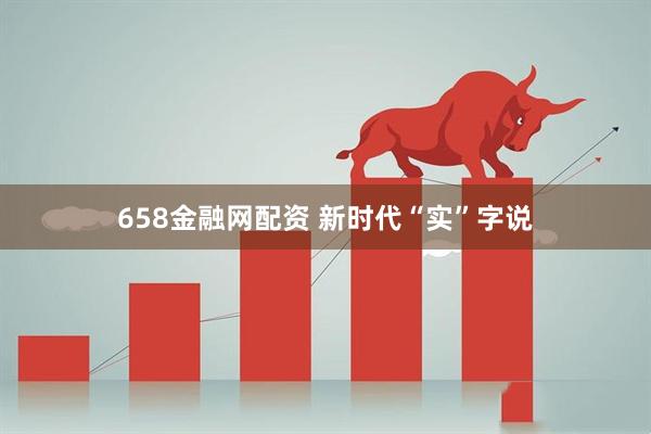 658金融网配资 新时代“实”字说