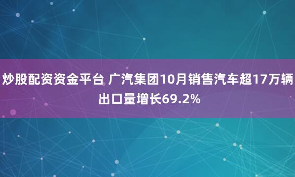 炒股配资资金平台 广汽集团10月销售汽车超17万辆 出口量增长69.2%