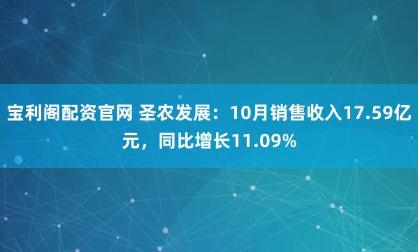 宝利阁配资官网 圣农发展：10月销售收入17.59亿元，同比增长11.09%