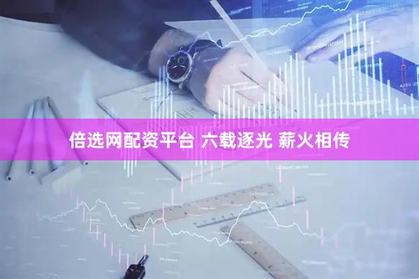 倍选网配资平台 六载逐光 薪火相传