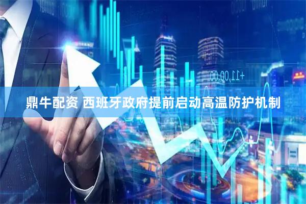 鼎牛配资 西班牙政府提前启动高温防护机制
